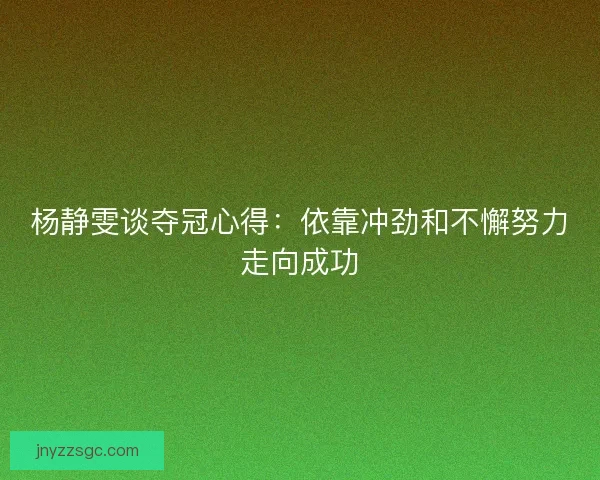 杨静雯谈夺冠心得：依靠冲劲和不懈努力走向成功