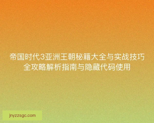 帝国时代3亚洲王朝秘籍大全与实战技巧全攻略解析指南与隐藏代码使用