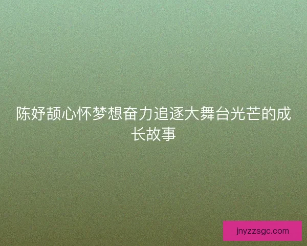 陈妤颉心怀梦想奋力追逐大舞台光芒的成长故事