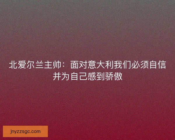 北爱尔兰主帅：面对意大利我们必须自信并为自己感到骄傲