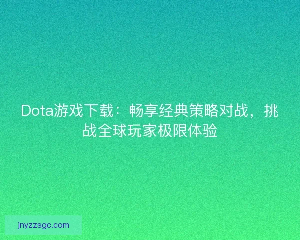 Dota游戏下载:畅享经典策略对战,挑战全球玩家极限体验 Dota游戏下载:畅享经典策略对战,挑战全球玩家极限体验