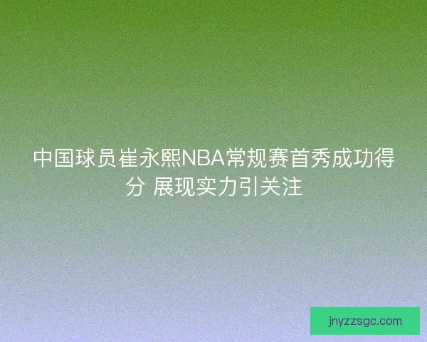 中国球员崔永熙NBA常规赛首秀成功得分 展现实力引关注