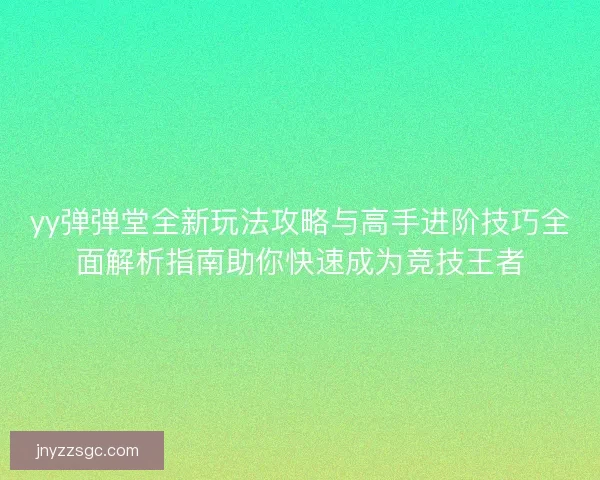 yy弹弹堂全新玩法攻略与高手进阶技巧全面解析指南助你快速成为竞技王者 yy弹弹堂全新玩法攻略与高手进阶技巧全面解析指南助你快速成为竞技王者